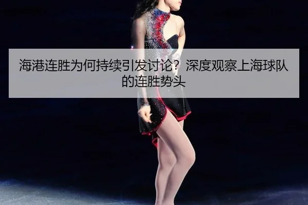 海港连胜为何持续引发讨论？深度观察上海球队的连胜势头