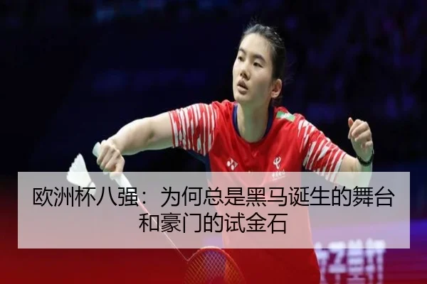 欧洲杯八强：为何总是黑马诞生的舞台和豪门的试金石